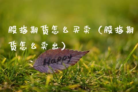 股指期货怎么买卖（股指期货怎么卖出）