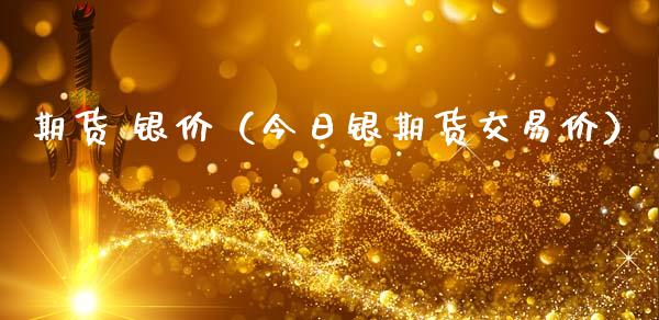 期货 银价（今日银期货交易价）