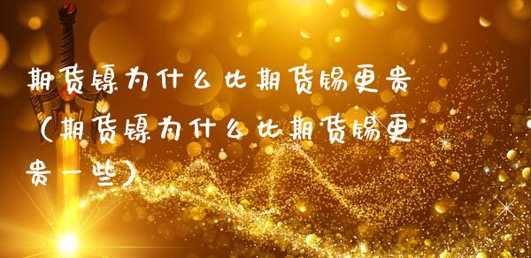 期货镍为什么比期货锡更贵（期货镍为什么比期货锡更贵一些）