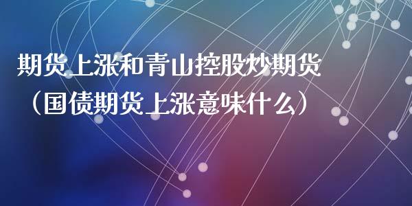 期货上涨和青山控股炒期货（国债期货上涨意味什么）