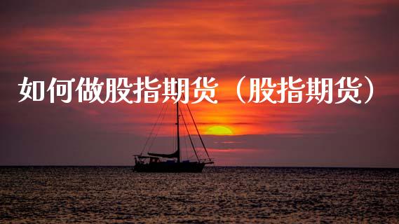 如何做股指期货（股指期货）