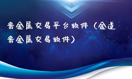 贵金属交易平台软件（金道贵金属交易软件）
