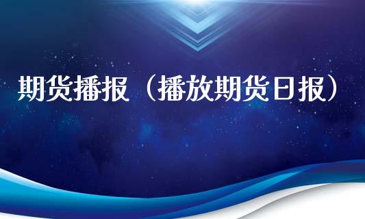 期货播报（播放期货日报）