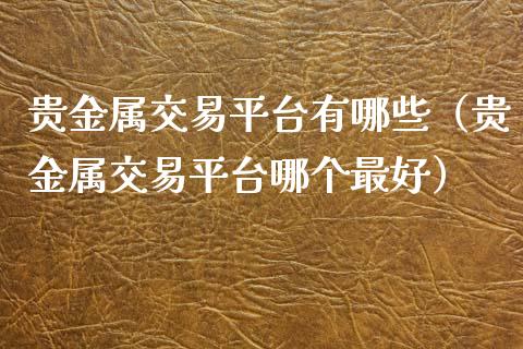 贵金属交易平台有哪些（贵金属交易平台哪个最好）