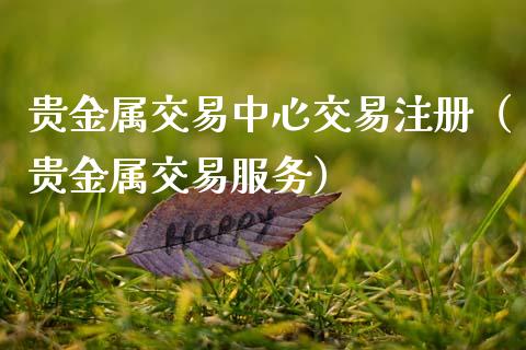 贵金属交易中心交易注册（贵金属交易服务）