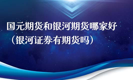 国元期货和期货哪家好（证券有期货吗）
