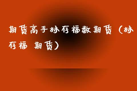期货高手林存福数期货（林存福 期货）