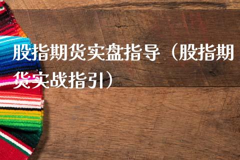 股指期货实盘指导（股指期货实战指引）