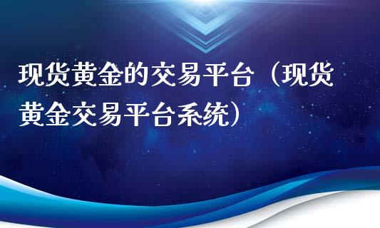现货黄金的交易平台（现货黄金交易平台系统）