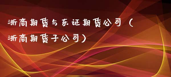 浙商期货与期货公司（浙商期货子公司）
