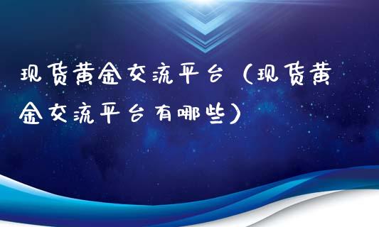 现货黄金交流平台（现货黄金交流平台有哪些）