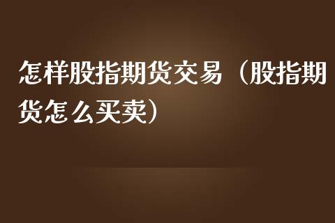 怎样股指期货交易（股指期货怎么买卖）