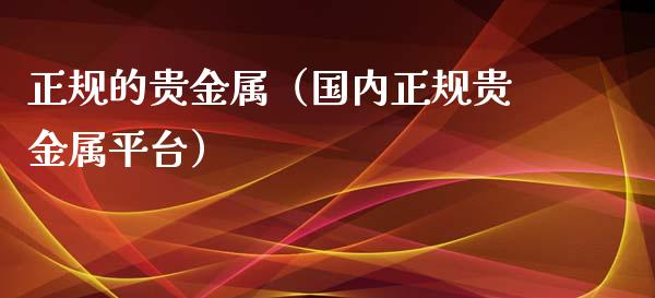 正规的贵金属（国内正规贵金属平台）
