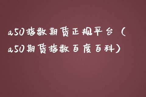 a50指数期货正规平台（a50期货指数百度百科）