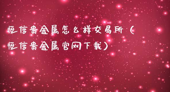 恒信贵金属怎么样交易所（恒信贵金属下载）
