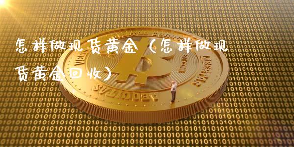 怎样做现货黄金（怎样做现货黄金回收）