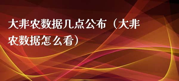 大非农数据几点公布（大非农数据怎么看）