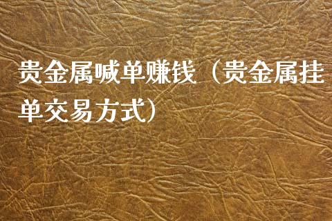 贵金属喊单赚钱（贵金属挂单交易方式）