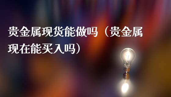 贵金属现货能（贵金属现在能买入吗）