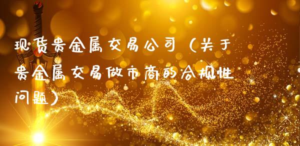 现货贵金属交易公司（关于贵金属交易做市商的合规性问题）