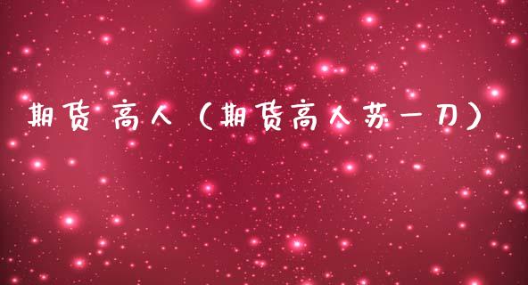 期货 高人（期货高人苏一刀）