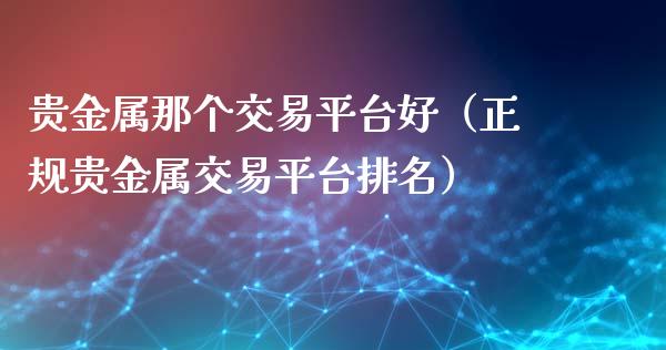 贵金属那个交易平台好（正规贵金属交易平台排名）