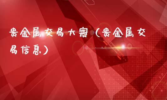 贵金属交易大赛（贵金属交易信息）