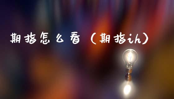 期指怎么看（期指ih）