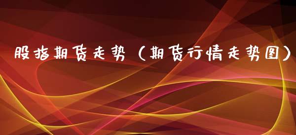 股指期货走势（期货行情走势图）