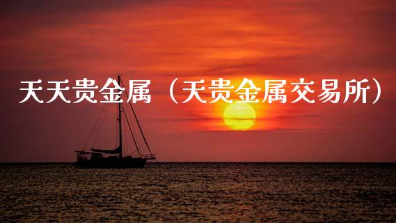 天天贵金属（天贵金属交易所）