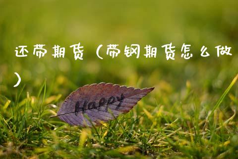 还带期货（带钢期货怎么做）