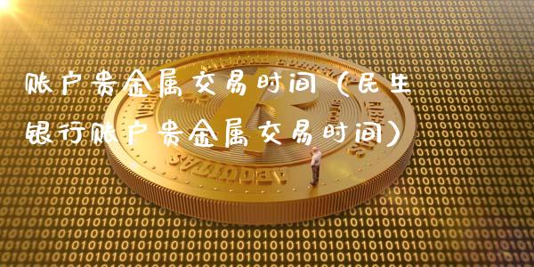 账户贵金属交易时间（民生银行账户贵金属交易时间）