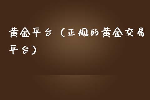 黄金平台（正规的黄金交易平台）