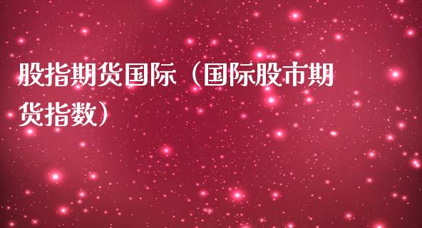 股指期货国际（国际股市期货指数）