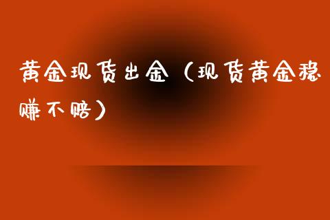 黄金现货出金（现货黄金稳赚不赔）