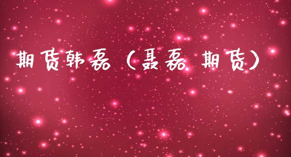 期货韩磊（聂磊 期货）