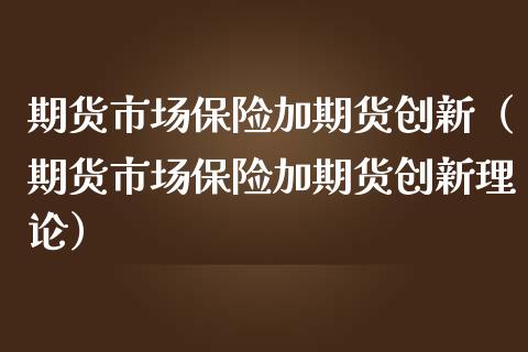 期货市场保险加期货创新（期货市场保险加期货创新理论）
