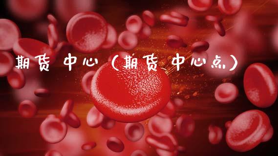 期货 中心（期货 中心点）