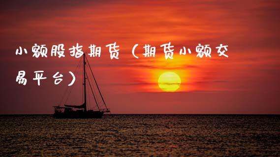 小额股指期货（期货小额交易平台）
