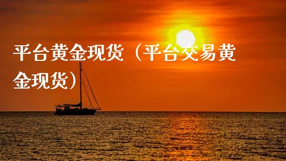 平台黄金现货（平台交易黄金现货）