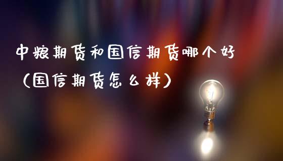 期货和国信期货哪个好（国信期货怎么样）