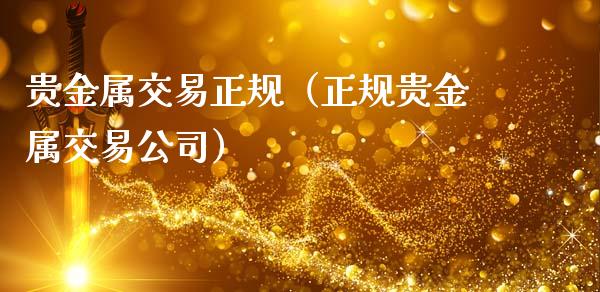贵金属交易正规（正规贵金属交易公司）