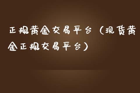 正规黄金交易平台（现货黄金正规交易平台）