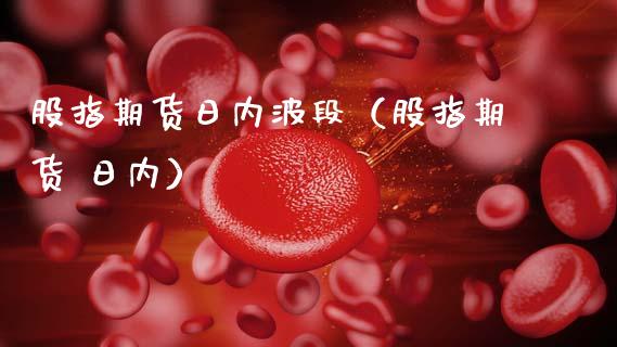 股指期货日内波段（股指期货 日内）
