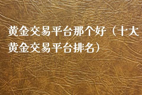 黄金交易平台那个好（十大黄金交易平台排名）