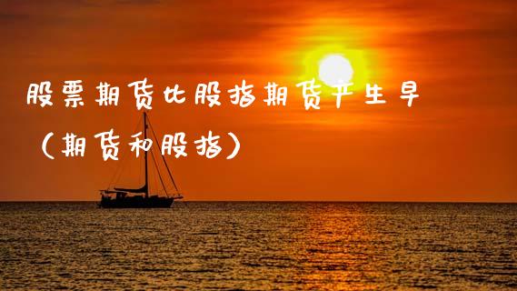 股票期货比股指期货产生早（期货和股指）