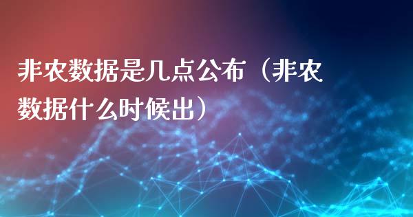 非农数据是几点公布（非农数据什么时候出）