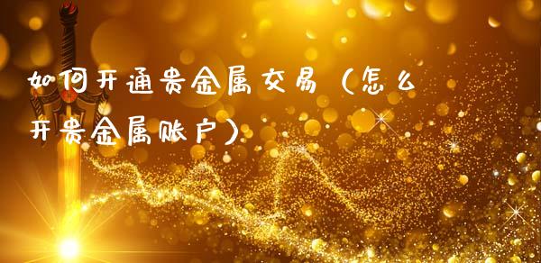 如何开通贵金属交易（怎么开贵金属账户）