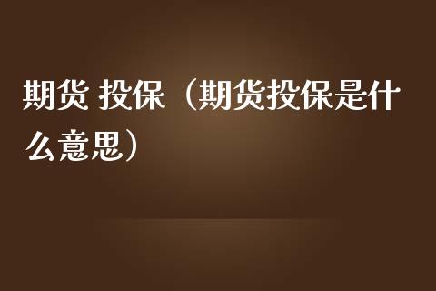 期货 投保（期货投保是什么意思）
