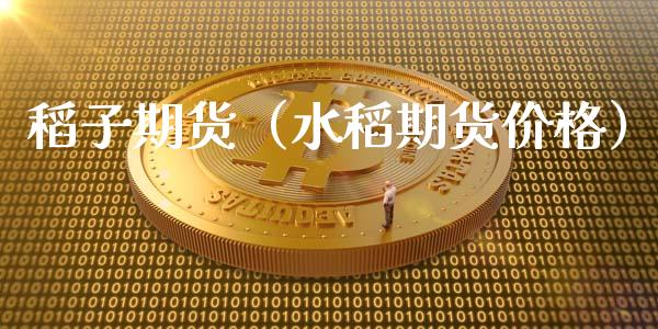 稻子期货（水稻期货价格）
